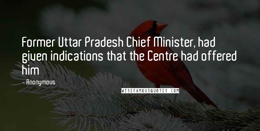 Anonymous Quotes: Former Uttar Pradesh Chief Minister, had given indications that the Centre had offered him