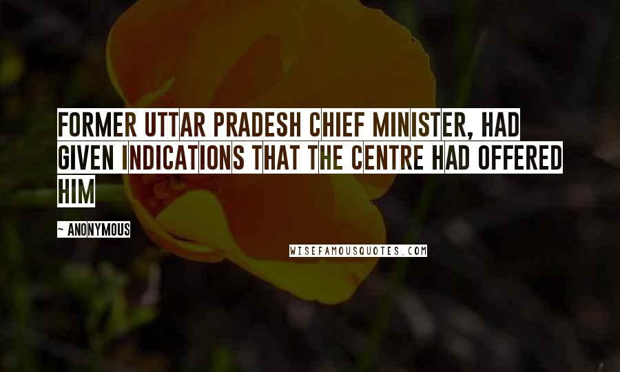 Anonymous Quotes: Former Uttar Pradesh Chief Minister, had given indications that the Centre had offered him