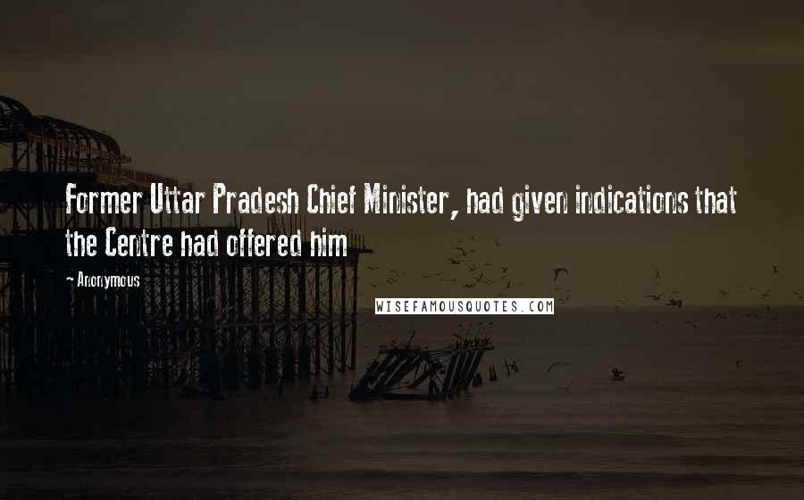 Anonymous Quotes: Former Uttar Pradesh Chief Minister, had given indications that the Centre had offered him
