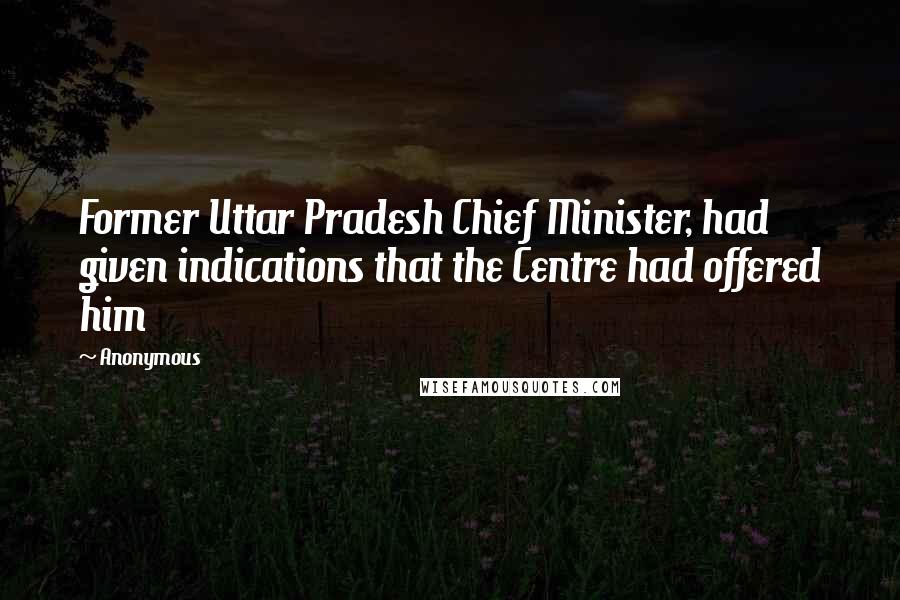 Anonymous Quotes: Former Uttar Pradesh Chief Minister, had given indications that the Centre had offered him