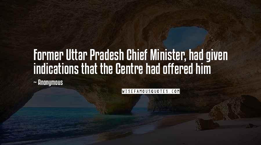Anonymous Quotes: Former Uttar Pradesh Chief Minister, had given indications that the Centre had offered him
