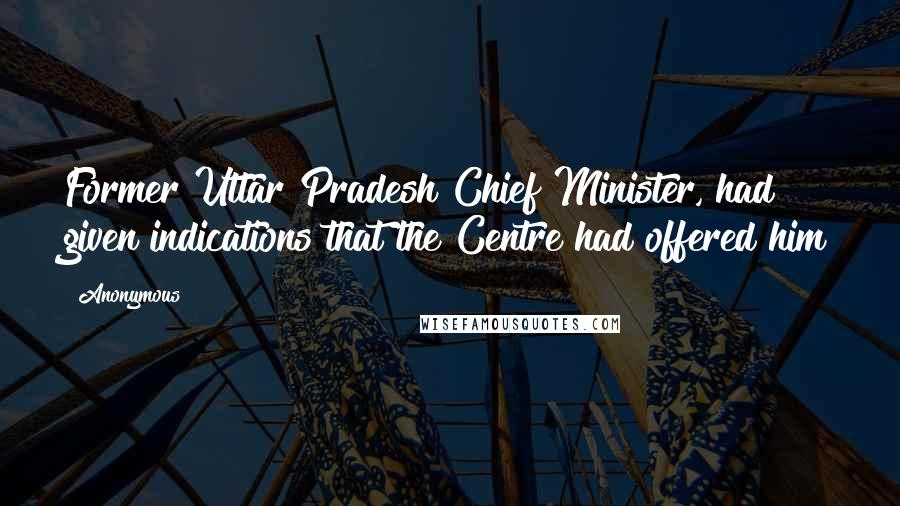 Anonymous Quotes: Former Uttar Pradesh Chief Minister, had given indications that the Centre had offered him