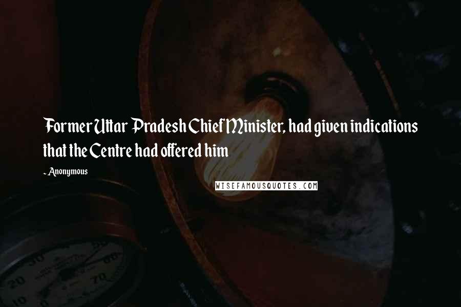 Anonymous Quotes: Former Uttar Pradesh Chief Minister, had given indications that the Centre had offered him