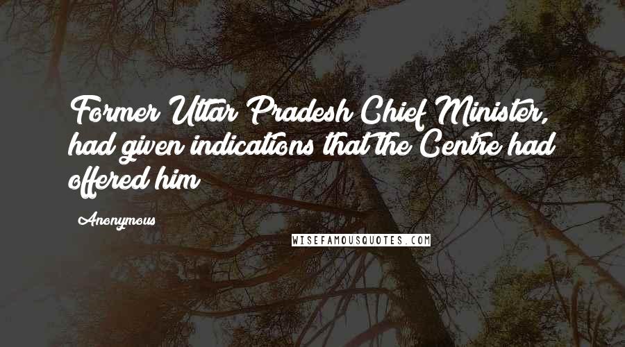 Anonymous Quotes: Former Uttar Pradesh Chief Minister, had given indications that the Centre had offered him