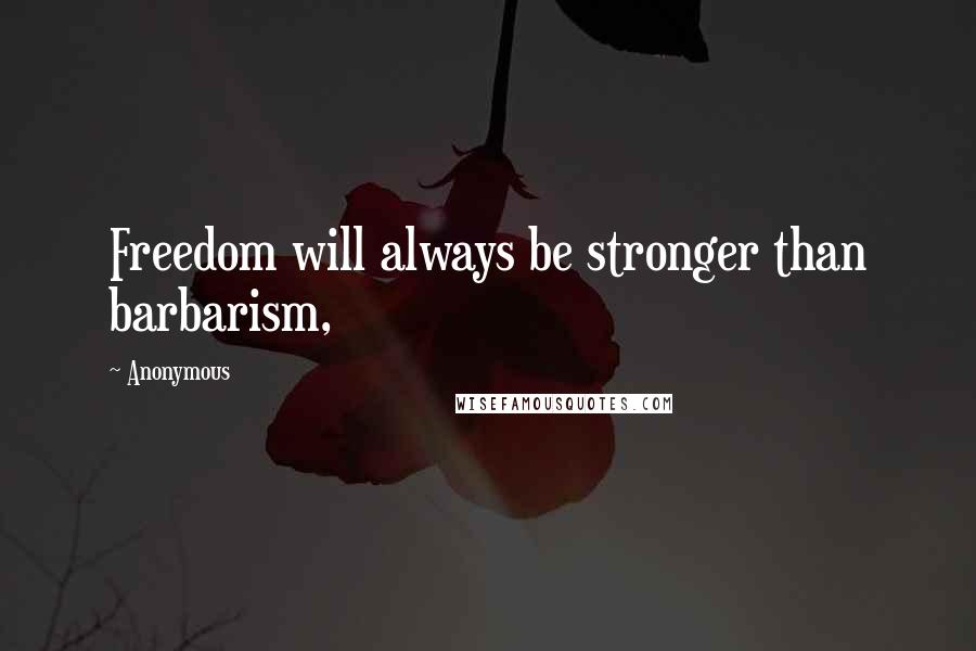 Anonymous Quotes: Freedom will always be stronger than barbarism,