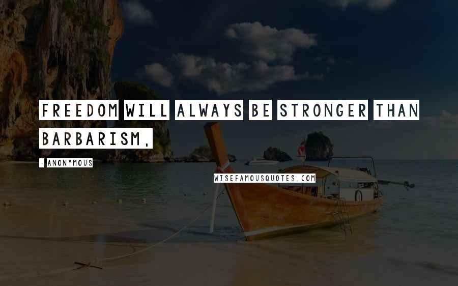 Anonymous Quotes: Freedom will always be stronger than barbarism,