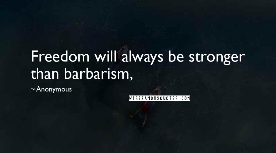 Anonymous Quotes: Freedom will always be stronger than barbarism,