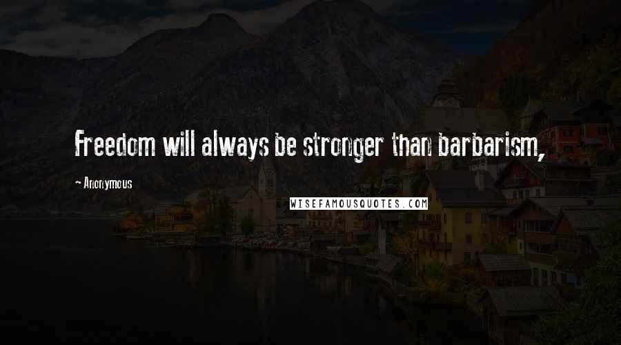 Anonymous Quotes: Freedom will always be stronger than barbarism,