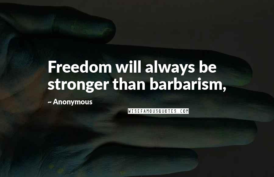 Anonymous Quotes: Freedom will always be stronger than barbarism,