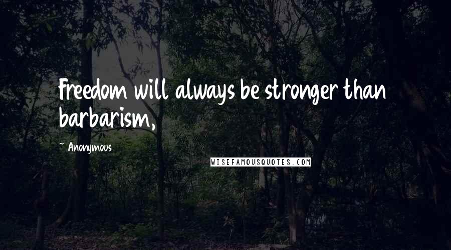 Anonymous Quotes: Freedom will always be stronger than barbarism,