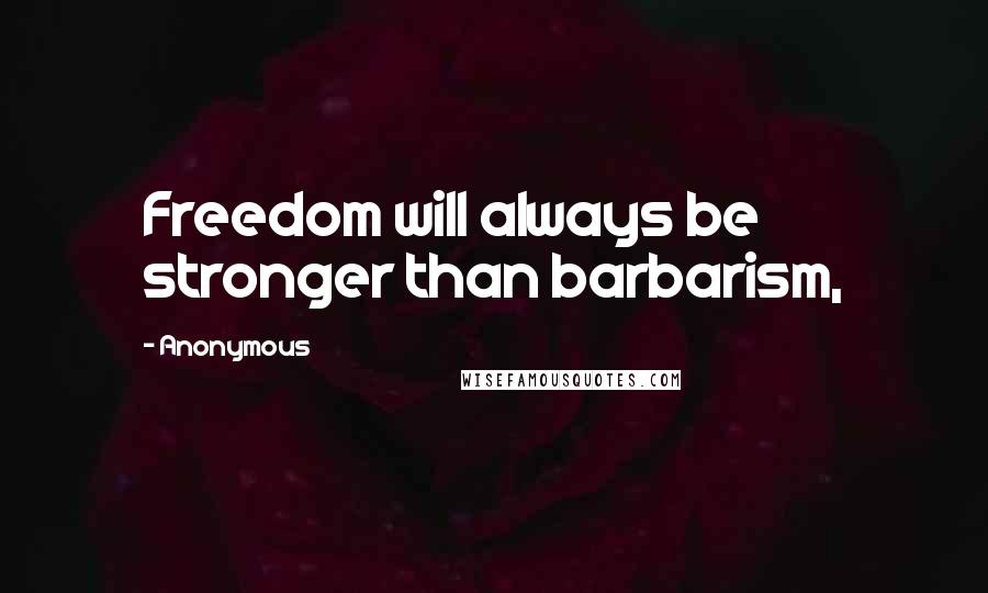 Anonymous Quotes: Freedom will always be stronger than barbarism,