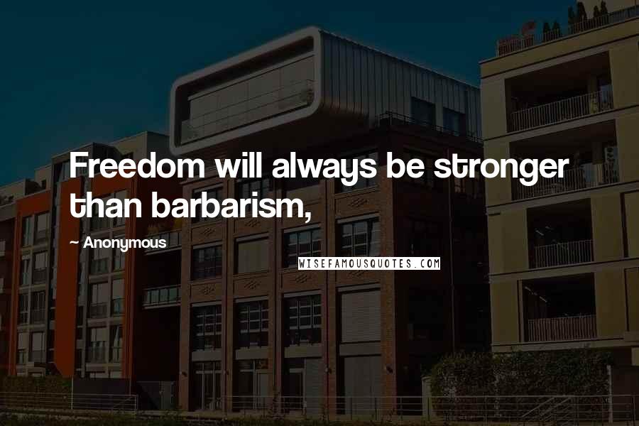 Anonymous Quotes: Freedom will always be stronger than barbarism,