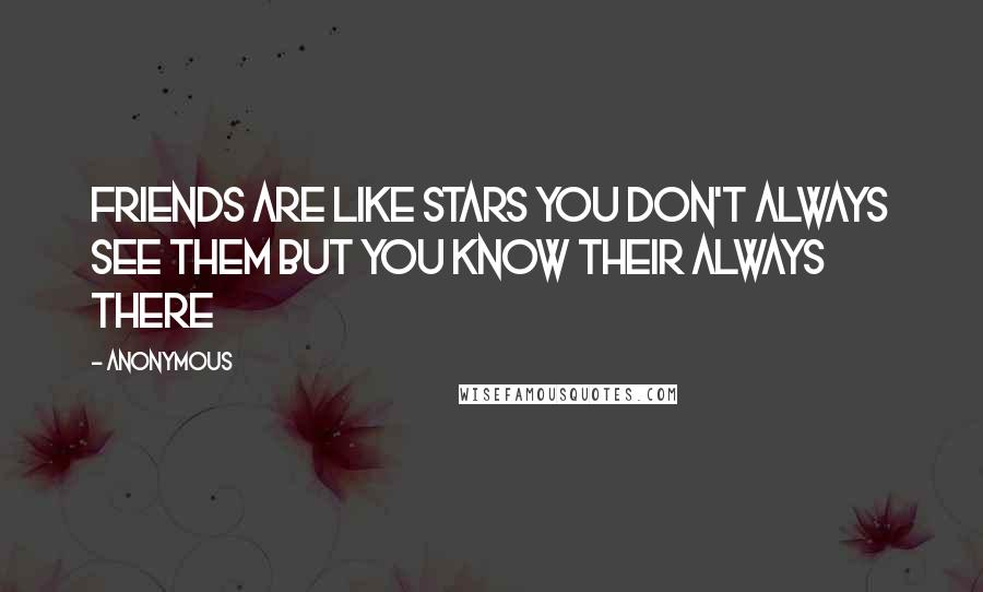 Anonymous Quotes: Friends are like stars you don't always see them but you know their always there