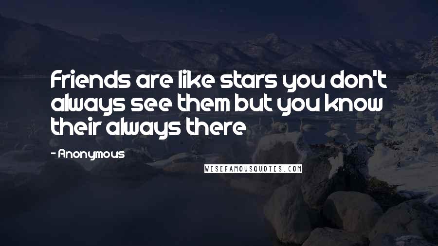 Anonymous Quotes: Friends are like stars you don't always see them but you know their always there