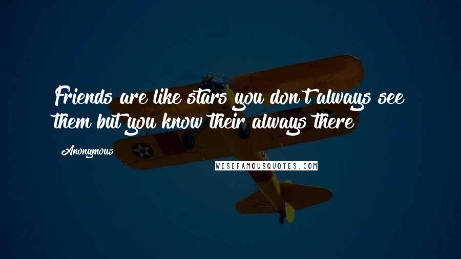 Anonymous Quotes: Friends are like stars you don't always see them but you know their always there