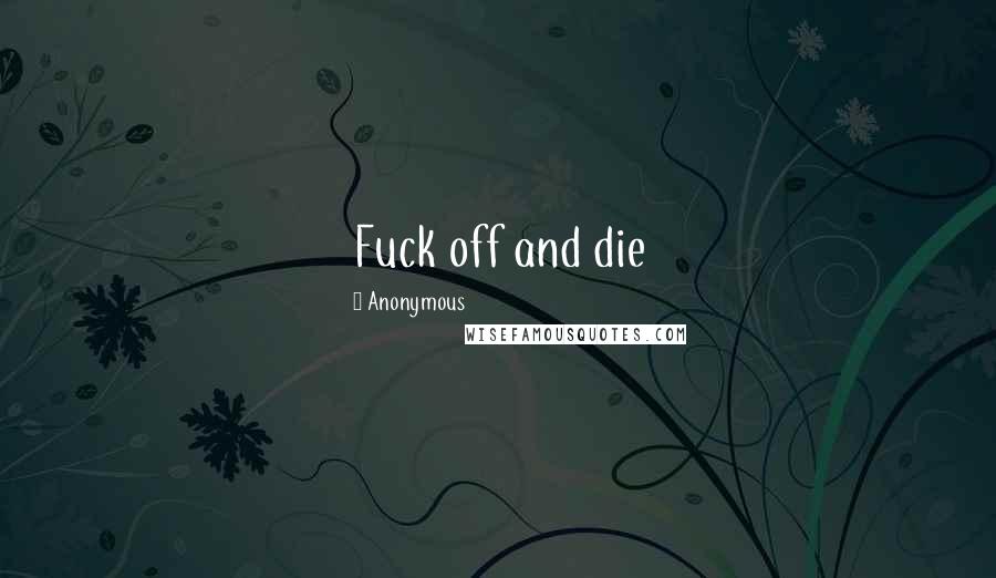Anonymous Quotes: Fuck off and die