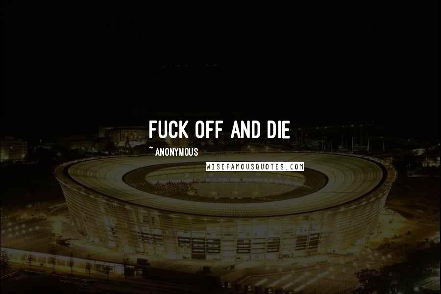 Anonymous Quotes: Fuck off and die
