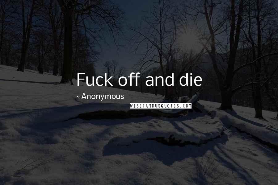 Anonymous Quotes: Fuck off and die