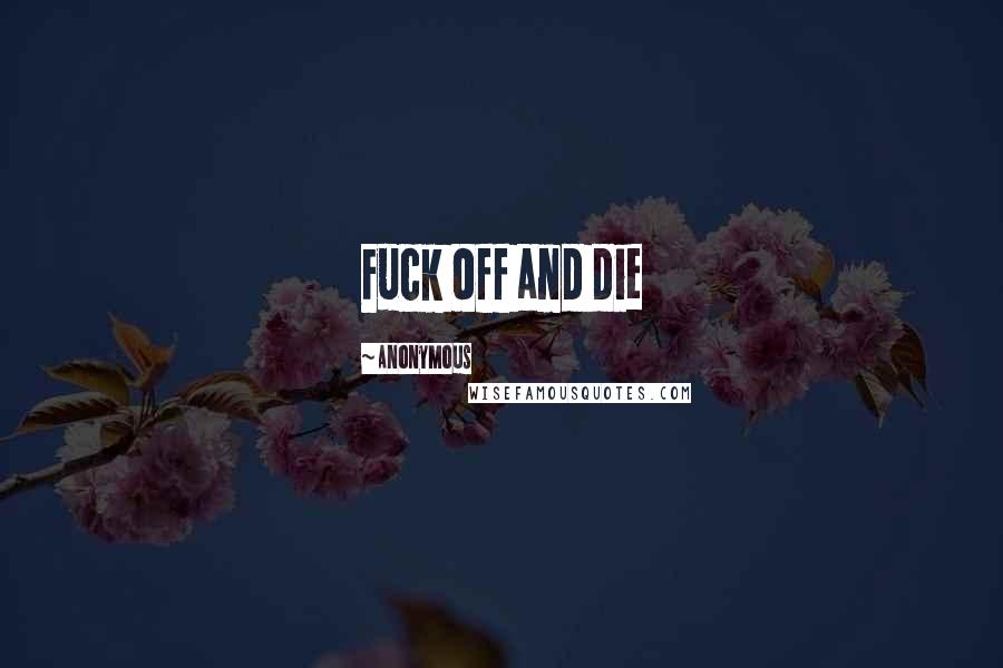 Anonymous Quotes: Fuck off and die