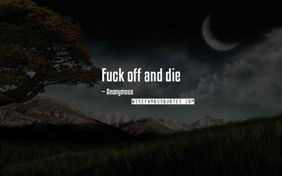 Anonymous Quotes: Fuck off and die