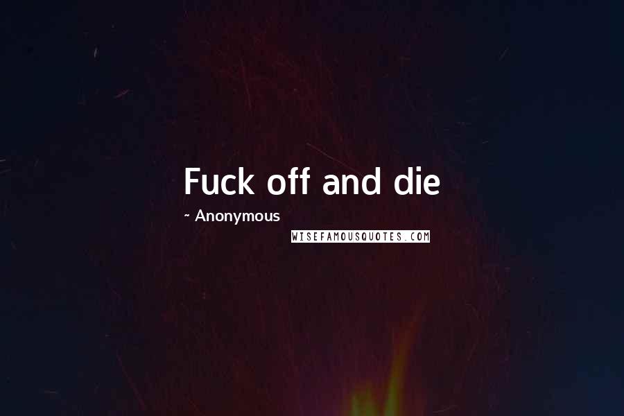 Anonymous Quotes: Fuck off and die