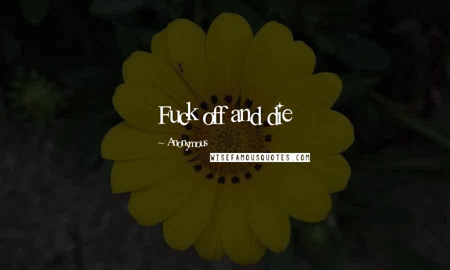 Anonymous Quotes: Fuck off and die