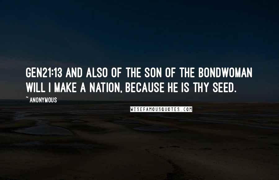 Anonymous Quotes: GEN21:13 And also of the son of the bondwoman will I make a nation, because he is thy seed.