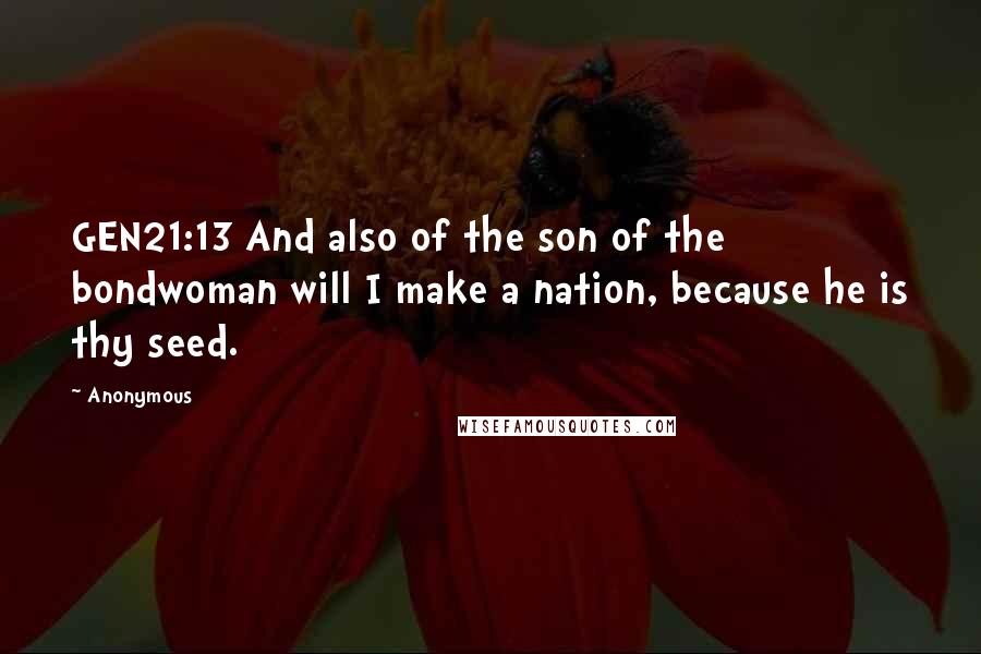 Anonymous Quotes: GEN21:13 And also of the son of the bondwoman will I make a nation, because he is thy seed.