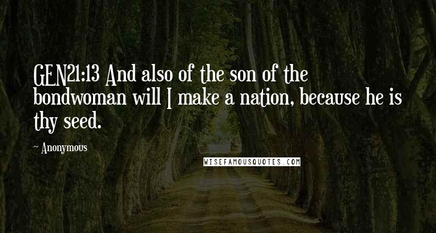 Anonymous Quotes: GEN21:13 And also of the son of the bondwoman will I make a nation, because he is thy seed.