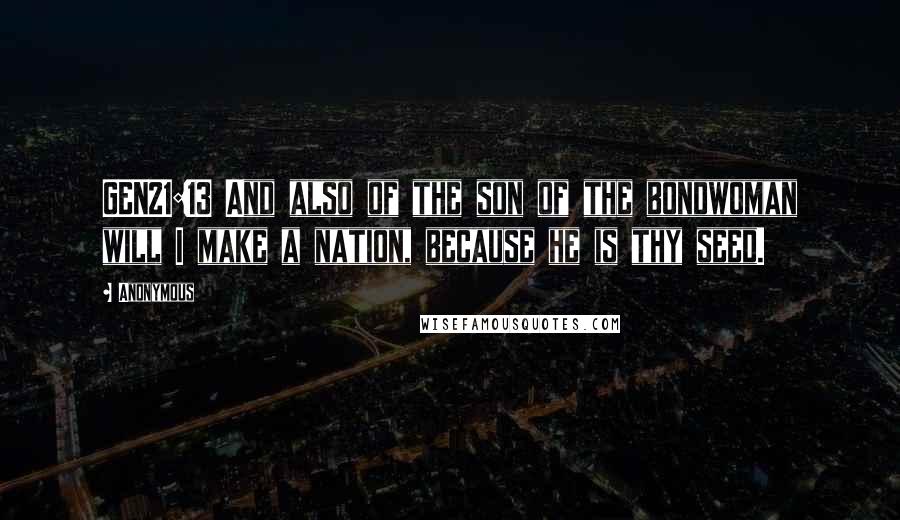 Anonymous Quotes: GEN21:13 And also of the son of the bondwoman will I make a nation, because he is thy seed.