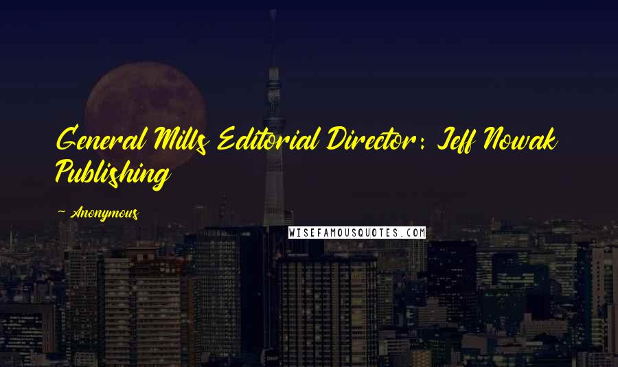 Anonymous Quotes: General Mills Editorial Director: Jeff Nowak Publishing