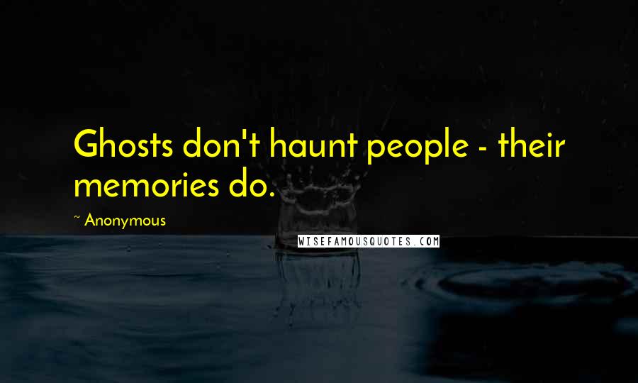 Anonymous Quotes: Ghosts don't haunt people - their memories do.