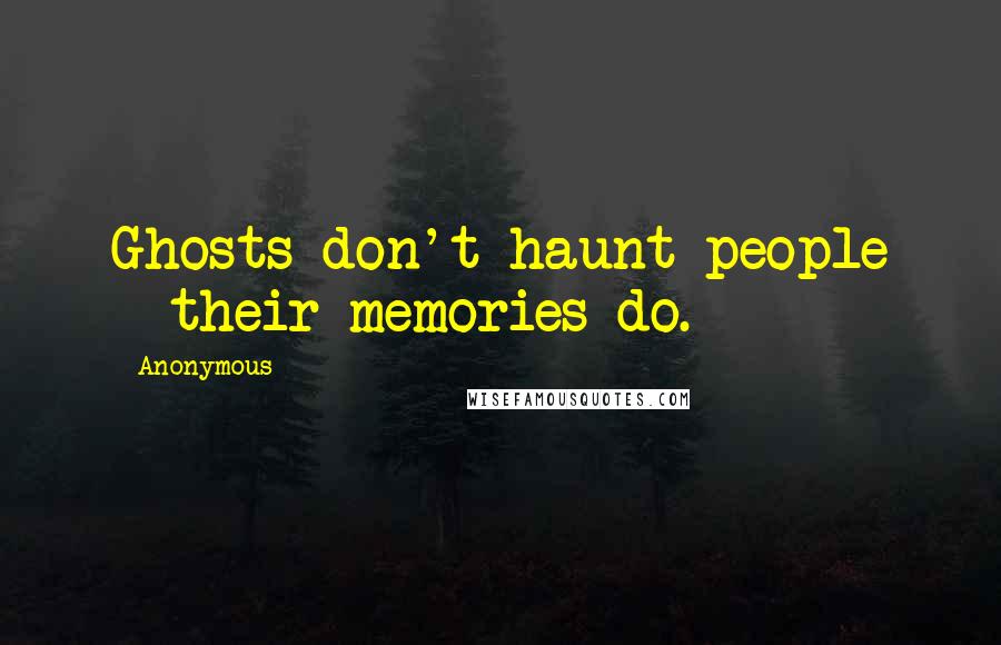 Anonymous Quotes: Ghosts don't haunt people - their memories do.