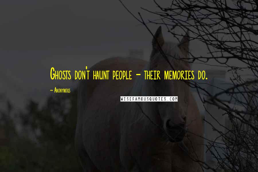 Anonymous Quotes: Ghosts don't haunt people - their memories do.