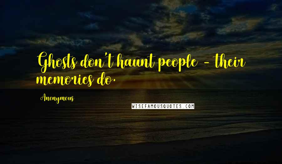 Anonymous Quotes: Ghosts don't haunt people - their memories do.
