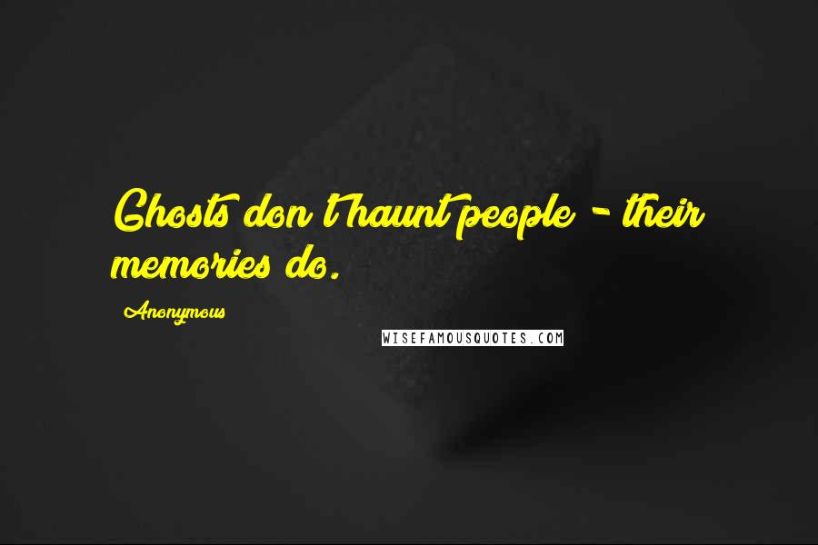 Anonymous Quotes: Ghosts don't haunt people - their memories do.