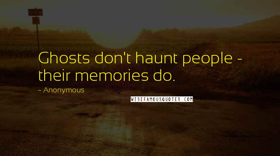 Anonymous Quotes: Ghosts don't haunt people - their memories do.