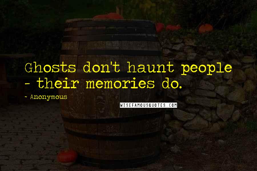 Anonymous Quotes: Ghosts don't haunt people - their memories do.