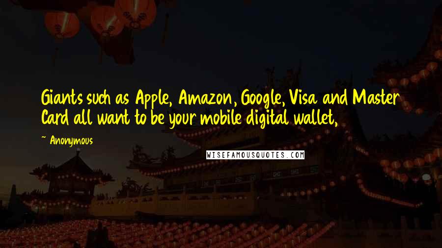 Anonymous Quotes: Giants such as Apple, Amazon, Google, Visa and Master Card all want to be your mobile digital wallet,