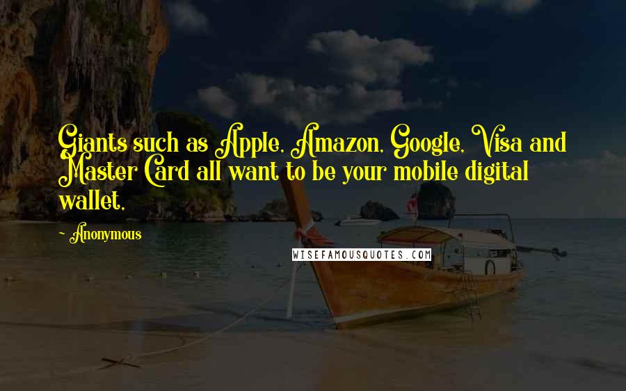 Anonymous Quotes: Giants such as Apple, Amazon, Google, Visa and Master Card all want to be your mobile digital wallet,