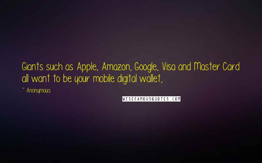 Anonymous Quotes: Giants such as Apple, Amazon, Google, Visa and Master Card all want to be your mobile digital wallet,