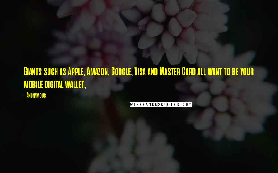 Anonymous Quotes: Giants such as Apple, Amazon, Google, Visa and Master Card all want to be your mobile digital wallet,