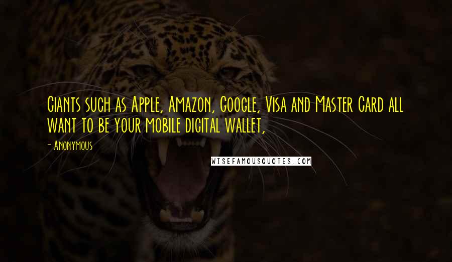 Anonymous Quotes: Giants such as Apple, Amazon, Google, Visa and Master Card all want to be your mobile digital wallet,