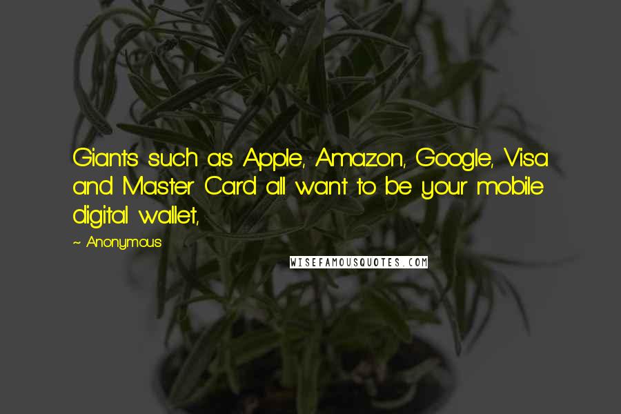 Anonymous Quotes: Giants such as Apple, Amazon, Google, Visa and Master Card all want to be your mobile digital wallet,