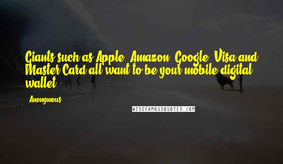 Anonymous Quotes: Giants such as Apple, Amazon, Google, Visa and Master Card all want to be your mobile digital wallet,