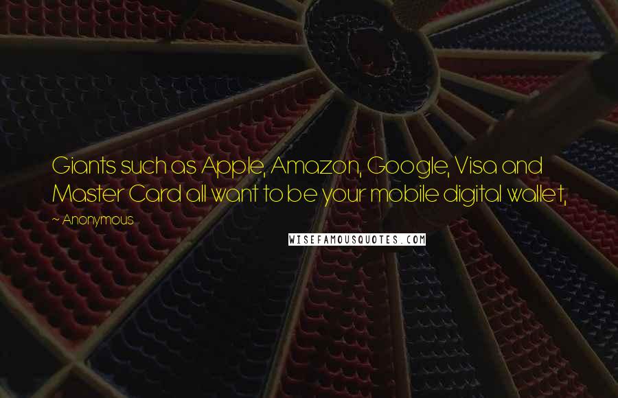 Anonymous Quotes: Giants such as Apple, Amazon, Google, Visa and Master Card all want to be your mobile digital wallet,