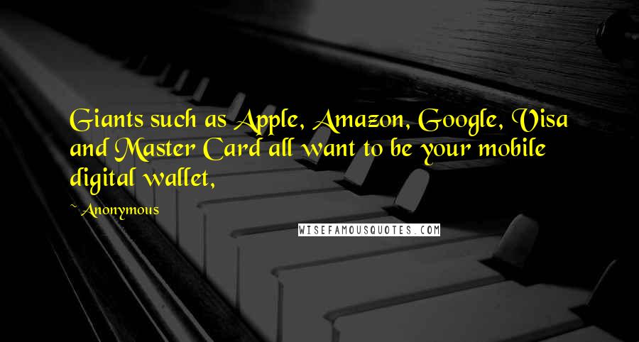 Anonymous Quotes: Giants such as Apple, Amazon, Google, Visa and Master Card all want to be your mobile digital wallet,