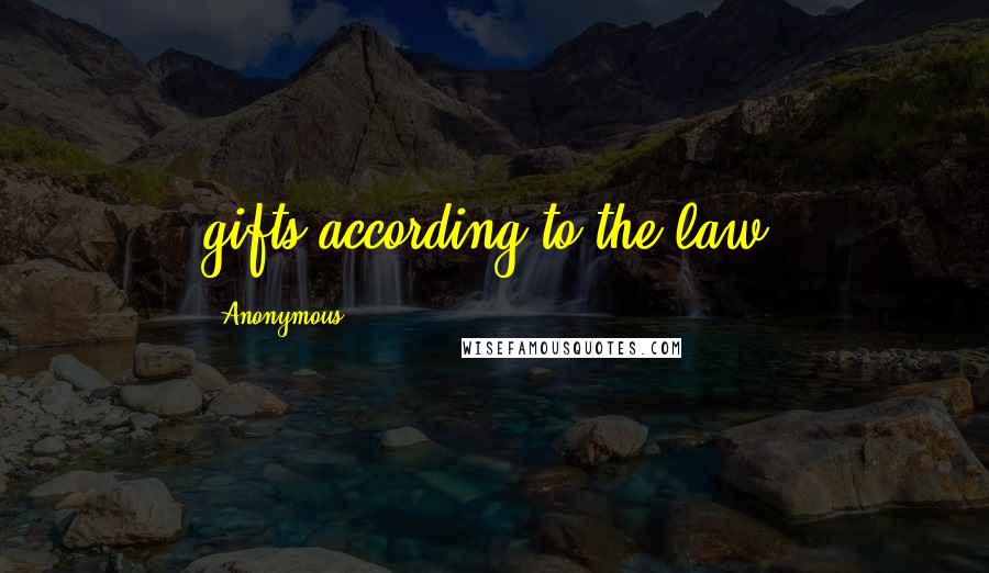 Anonymous Quotes: gifts according to the law: