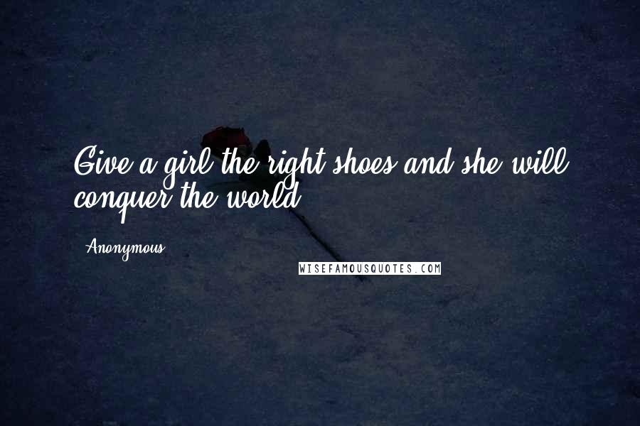 Anonymous Quotes: Give a girl the right shoes and she will conquer the world.