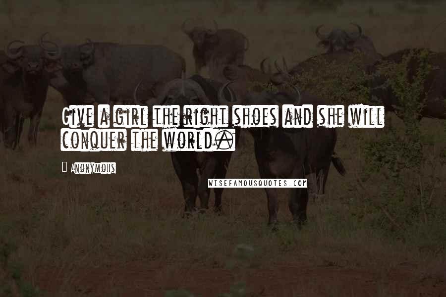 Anonymous Quotes: Give a girl the right shoes and she will conquer the world.